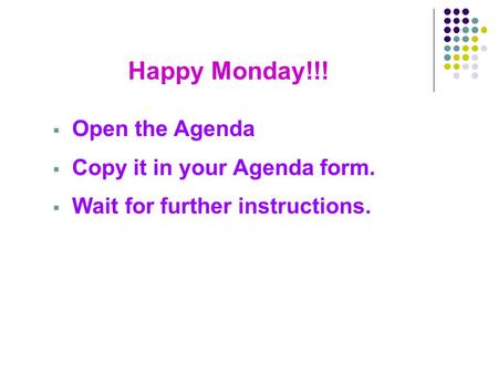 Happy Monday!!!  Open the Agenda  Copy it in your Agenda form.  Wait for further instructions.