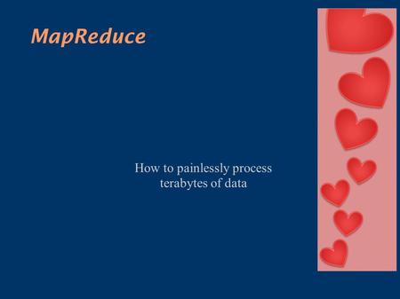 MapReduce How to painlessly process terabytes of data.