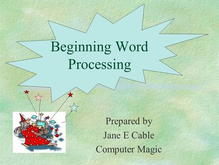 Prepared by Jane E Cable Computer Magic Beginning Word Processing.
