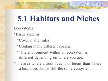 5.1 Habitats and Niches Ecosystems *Large systems *Cover many miles