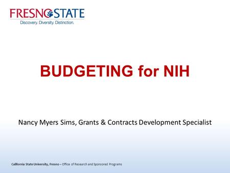 California State University, Fresno – Office of Research and Sponsored Programs BUDGETING for NIH Nancy Myers Sims, Grants & Contracts Development Specialist.