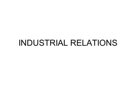 INDUSTRIAL RELATIONS. IR, HR, LR, and LIR … What’s in a Name? Labor Relations Union Bilateral Rule-Making Human Resources Nonunion Unilateral Rule-Making.