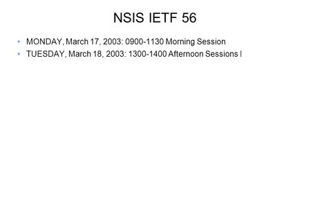 NSIS IETF 56 MONDAY, March 17, 2003: 0900-1130 Morning Session TUESDAY, March 18, 2003: 1300-1400 Afternoon Sessions I.
