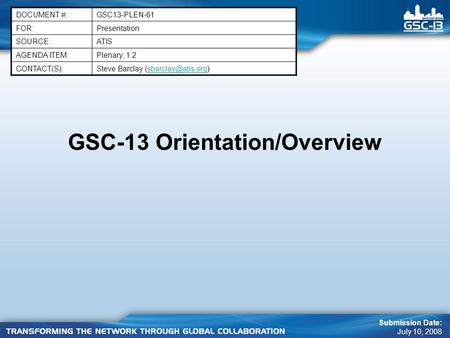 GSC-13 Orientation/Overview DOCUMENT #:GSC13-PLEN-61 FOR:Presentation SOURCE:ATIS AGENDA ITEM:Plenary; 1.2 CONTACT(S):Steve Barclay