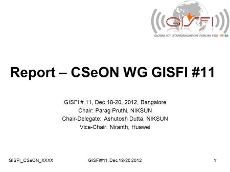 GISFI_CSeON_XXXXGISFI#11, Dec 18-20 20121 Report – CSeON WG GISFI #11 GISFI # 11, Dec 18-20, 2012, Bangalore Chair: Parag Pruthi, NIKSUN Chair-Delegate: