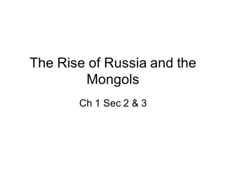 The Rise of Russia and the Mongols Ch 1 Sec 2 & 3.