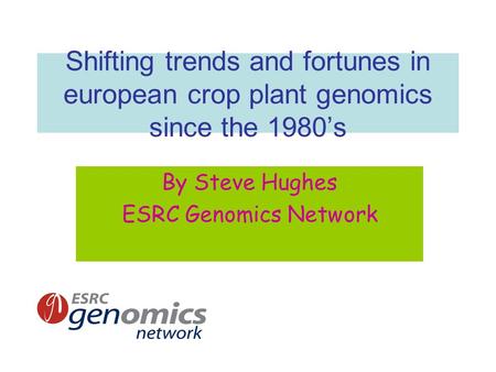 Shifting trends and fortunes in european crop plant genomics since the 1980’s By Steve Hughes ESRC Genomics Network.