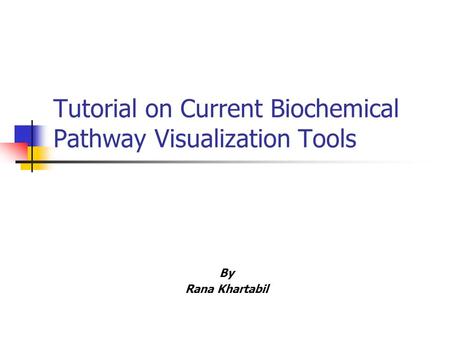 Tutorial on Current Biochemical Pathway Visualization Tools By Rana Khartabil.