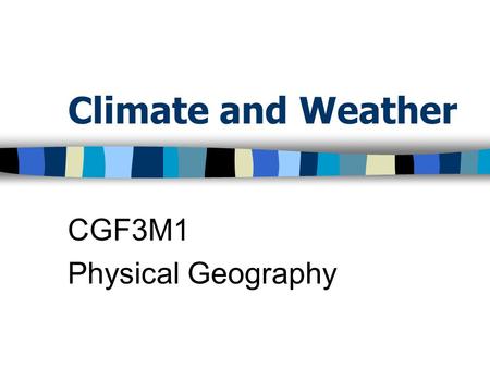 Climate and Weather CGF3M1 Physical Geography. Weather All of the atmospheric activities that occur at a given place at a given time Weather conditions.