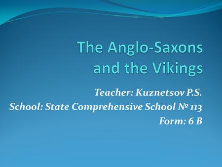 Teacher: Kuznetsov P.S. School: State Comprehensive School № 113 Form: 6 B.
