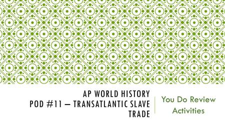 AP WORLD HISTORY POD #11 – TRANSATLANTIC SLAVE TRADE You Do Review Activities.