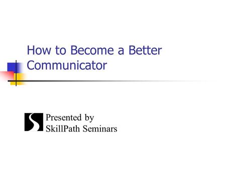 How to Become a Better Communicator Presented by SkillPath Seminars.