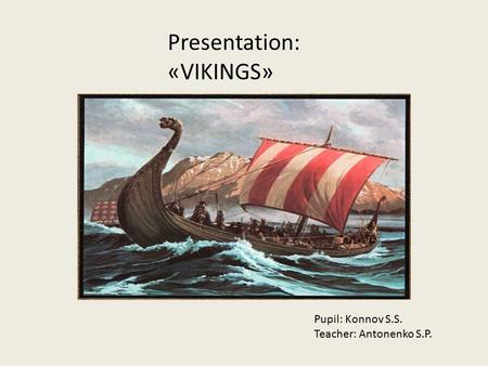 Presentation: «VIKINGS» Pupil: Konnov S.S. Teacher: Antonenko S.P.