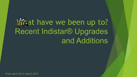 What have we been up to? Recent Indistar® Upgrades and Additions From April 2014- March 2015.