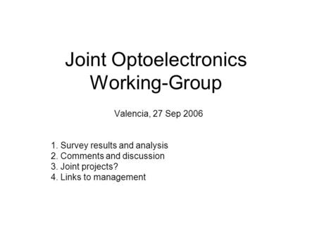 Joint Optoelectronics Working-Group Valencia, 27 Sep 2006 1. Survey results and analysis 2. Comments and discussion 3. Joint projects? 4. Links to management.