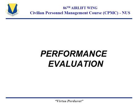 “Virtus Perdurat” 86 TH AIRLIFT WING Civilian Personnel Management Course (CPMC) - NUS PERFORMANCE EVALUATION.