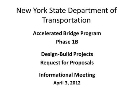 New York State Department of Transportation Accelerated Bridge Program Phase 1B Design-Build Projects Request for Proposals Informational Meeting April.