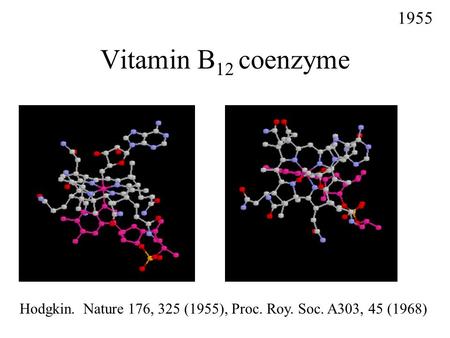 Vitamin B 12 coenzyme 1955 Hodgkin. Nature 176, 325 (1955), Proc. Roy. Soc. A303, 45 (1968)