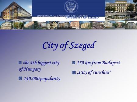 City of Szeged the 4th biggest city of Hungary 140.000 popularity 170 km from Budapest „City of sunshine ”