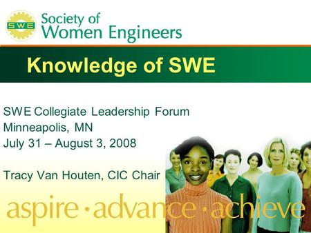 Knowledge of SWE SWE Collegiate Leadership Forum Minneapolis, MN July 31 – August 3, 2008 Tracy Van Houten, CIC Chair.
