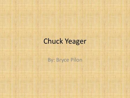 Chuck Yeager By: Bryce Pilon.