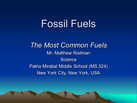 Fossil Fuels The Most Common Fuels Mr. Matthew Rodman Science Patria Mirabal Middle School (MS 324) New York City, New York, USA.