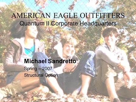 AMERICAN EAGLE OUTFITTERS Quantum II Corporate Headquarters Michael Sandretto Spring – 2007 Structural Option.