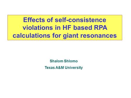 Effects of self-consistence violations in HF based RPA calculations for giant resonances Shalom Shlomo Texas A&M University.