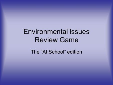 Environmental Issues Review Game The “At School” edition.