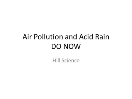 Air Pollution and Acid Rain DO NOW Hill Science. DO NOW 1.What is it called when the atmosphere is contaminated by natural and human caused particles.