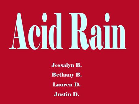 Acid Rain Jessalyn B. Bethany B. Lauren D. Justin D.