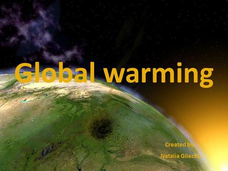 Global warming Created by: Natalia Gilecka. G lobal warming is very important problem in the world. I t has already affected human health around the.