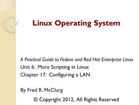 A Practical Guide to Fedora and Red Hat Enterprise Linux Unit 6: More Scripting in Linux Chapter 17: Configuring a LAN By Fred R. McClurg Linux Operating.