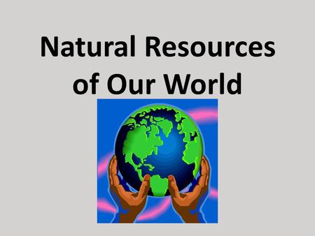 Natural Resources of Our World