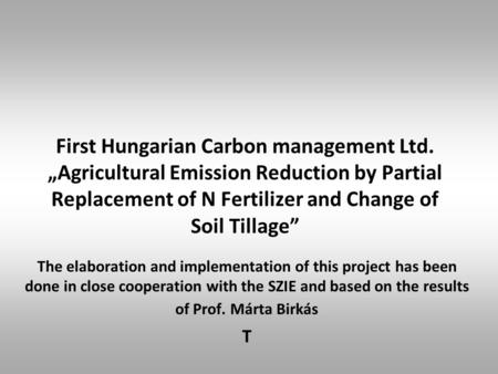 First Hungarian Carbon management Ltd. „Agricultural Emission Reduction by Partial Replacement of N Fertilizer and Change of Soil Tillage” The elaboration.