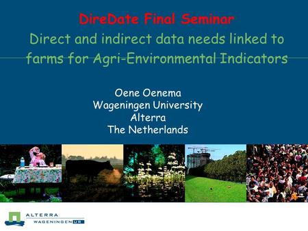 DireDate Final Seminar Direct and indirect data needs linked to farms for Agri-Environmental Indicators Oene Oenema Wageningen University Alterra The Netherlands.