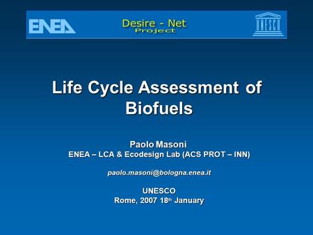 Life Cycle Assessment of Biofuels Paolo Masoni ENEA – LCA & Ecodesign Lab (ACS PROT – INN) Rome, 2007 18 th January.