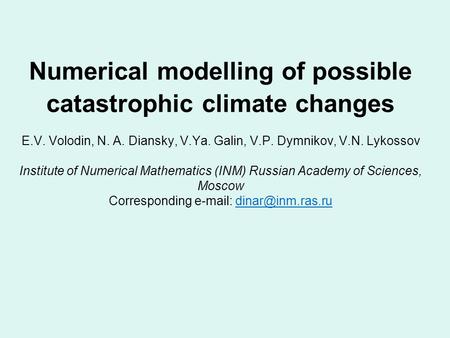 Numerical modelling of possible catastrophic climate changes E.V. Volodin, N. A. Diansky, V.Ya. Galin, V.P. Dymnikov, V.N. Lykossov Institute of Numerical.