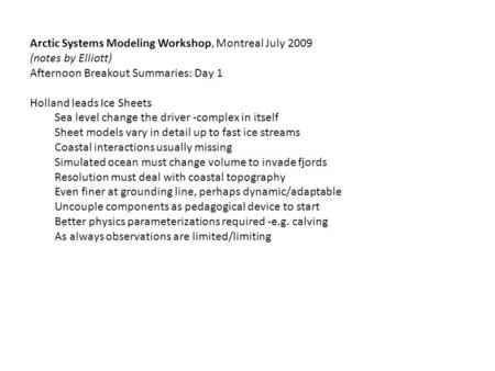 Arctic Systems Modeling Workshop, Montreal July 2009 (notes by Elliott) Afternoon Breakout Summaries: Day 1 Holland leads Ice Sheets Sea level change the.