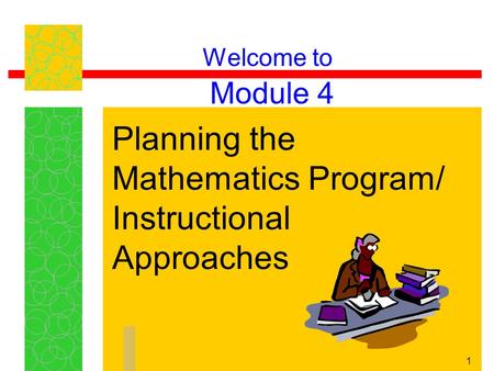 1 Welcome to Module 4 Planning the Mathematics Program/ Instructional Approaches.