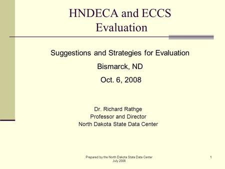 Prepared by the North Dakota State Data Center July 2008 1 HNDECA and ECCS Evaluation Dr. Richard Rathge Professor and Director North Dakota State Data.