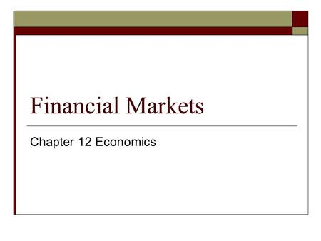 Financial Markets Chapter 12 Economics. Goals & Objectives 1. Saving & Capital Formation. 2. Financial System & transferring of funds. 3. Non-depository.