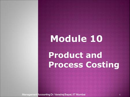 Management Accounting Dr. Varadraj Bapat, IIT Mumbai 1 Product and Process Costing Module 10.