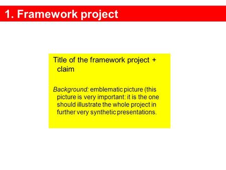 1. Framework project Title of the framework project + claim Background: emblematic picture (this picture is very important: it is the one should illustrate.