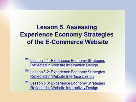 1 Lesson 5.1: Experience Economy Strategies Reflected in Website Information Design Lesson 5.2: Experience Economy Strategies Reflected in Website Interface.