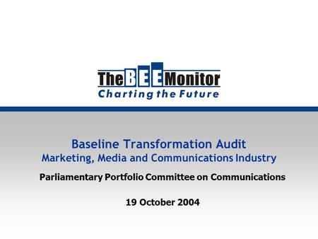 Baseline Transformation Audit Marketing, Media and Communications Industry Parliamentary Portfolio Committee on Communications 19 October 2004.