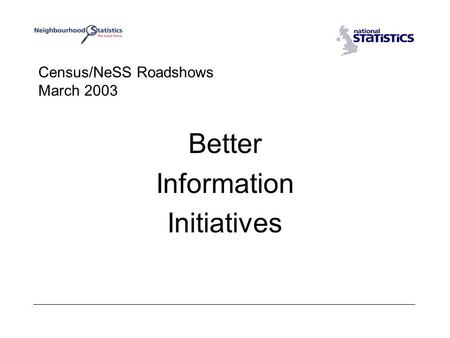 Census/NeSS Roadshows March 2003 Better Information Initiatives.