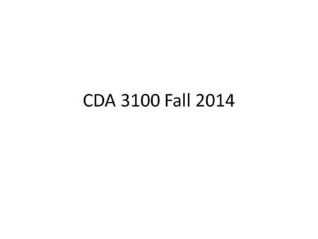 CDA 3100 Fall 2014. Special Thanks Thanks to Dr. Xiuwen Liu for letting me use his class slides and other materials as a base for this course.
