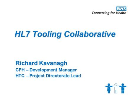HL7 Tooling Collaborative Richard Kavanagh CFH – Development Manager HTC – Project Directorate Lead.