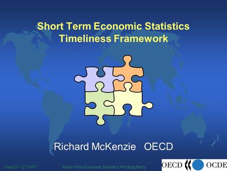 Short-Term Economic Statistics Working PartyJune 25 - 27 2007 Short Term Economic Statistics Timeliness Framework Richard McKenzie OECD.